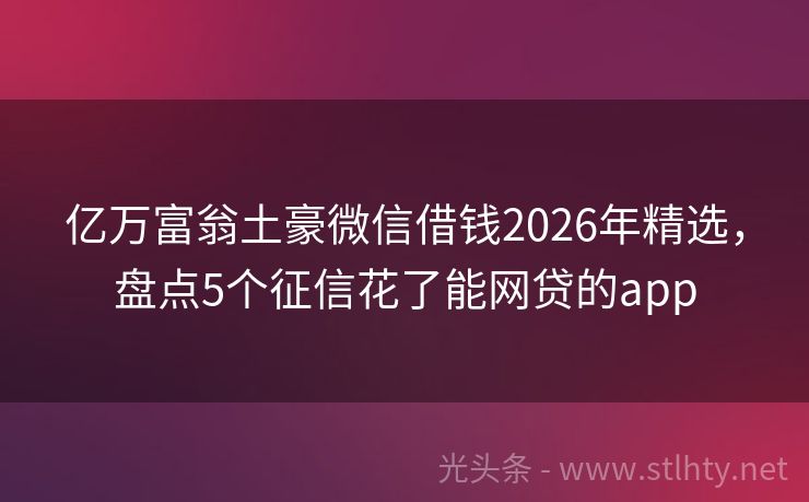 亿万富翁土豪微信借钱2026年精选，盘点5个征信花了能网贷的app