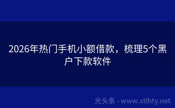 2026年热门手机小额借款，梳理5个黑户下款软件