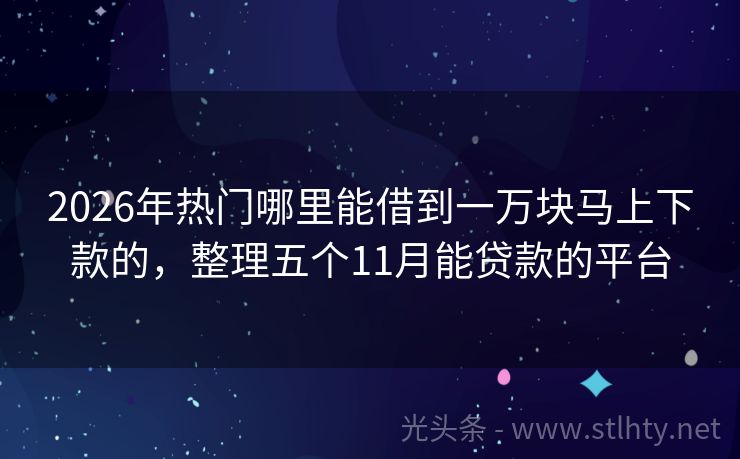 2026年热门哪里能借到一万块马上下款的，整理五个11月能贷款的平台
