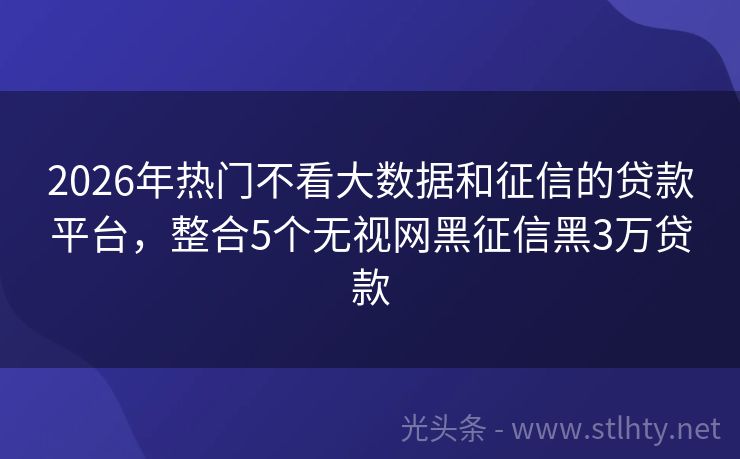 2026年热门不看大数据和征信的贷款平台，整合5个无视网黑征信黑3万贷款