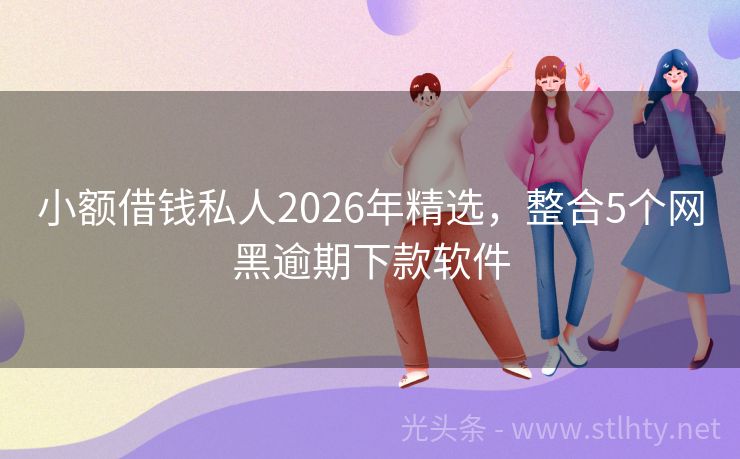 小额借钱私人2026年精选，整合5个网黑逾期下款软件