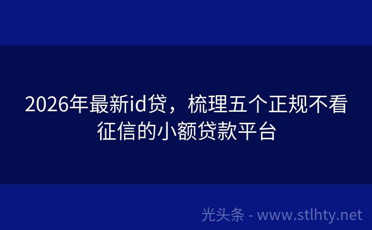 2026年最新id贷，梳理五个正规不看征信的小额贷款平台