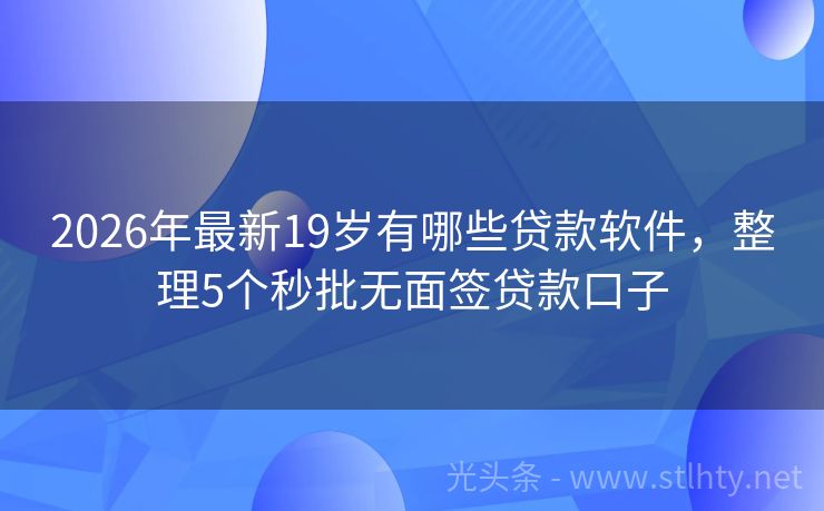 2026年最新19岁有哪些贷款软件，整理5个秒批无面签贷款口子