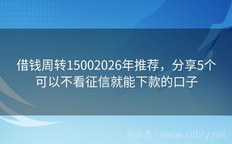 借钱周转15002026年推荐，分享5个可以不看征信就能下款的口子