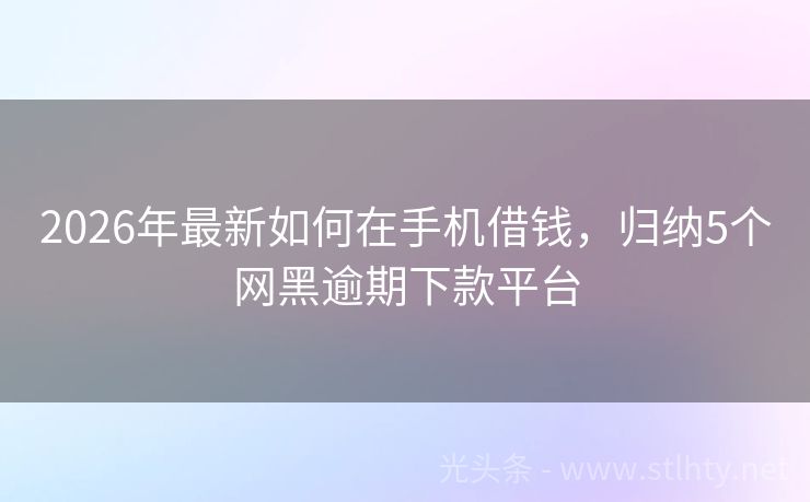 2026年最新如何在手机借钱，归纳5个网黑逾期下款平台