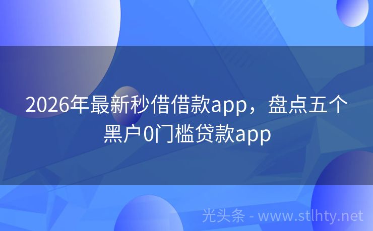 2026年最新秒借借款app，盘点五个黑户0门槛贷款app