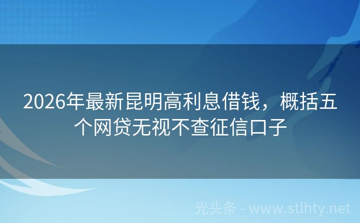 2026年最新昆明高利息借钱，概括五个网贷无视不查征信口子