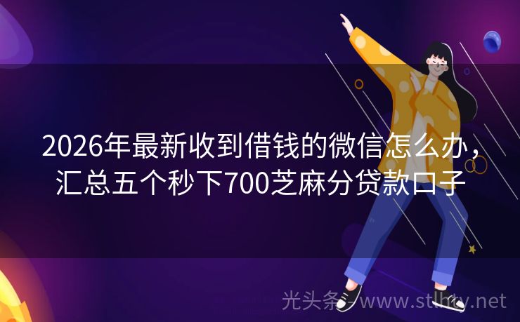 2026年最新收到借钱的微信怎么办，汇总五个秒下700芝麻分贷款口子