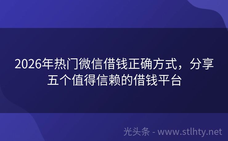 2026年热门微信借钱正确方式，分享五个值得信赖的借钱平台