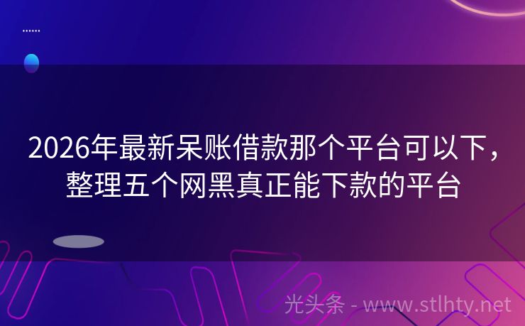 2026年最新呆账借款那个平台可以下，整理五个网黑真正能下款的平台