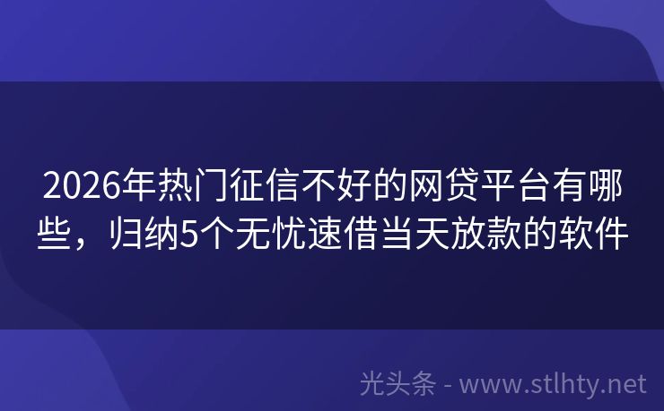2026年热门征信不好的网贷平台有哪些，归纳5个无忧速借当天放款的软件