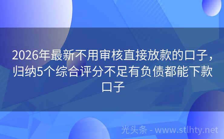 2026年最新不用审核直接放款的口子，归纳5个综合评分不足有负债都能下款口子