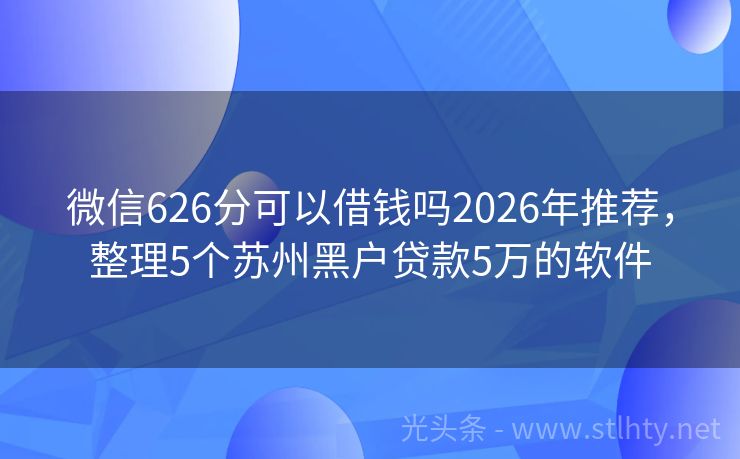 微信626分可以借钱吗2026年推荐，整理5个苏州黑户贷款5万的软件