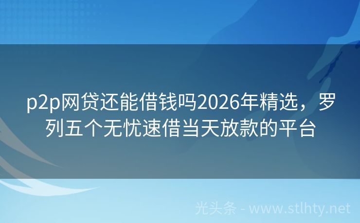 p2p网贷还能借钱吗2026年精选，罗列五个无忧速借当天放款的平台