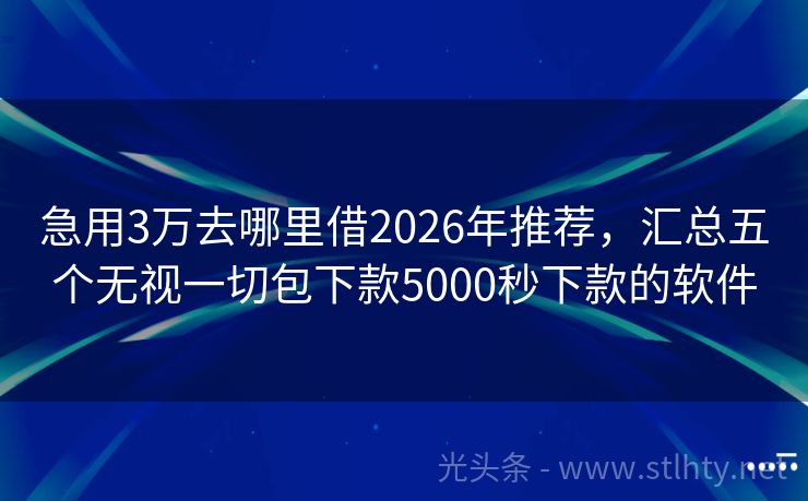 急用3万去哪里借2026年推荐，汇总五个无视一切包下款5000秒下款的软件