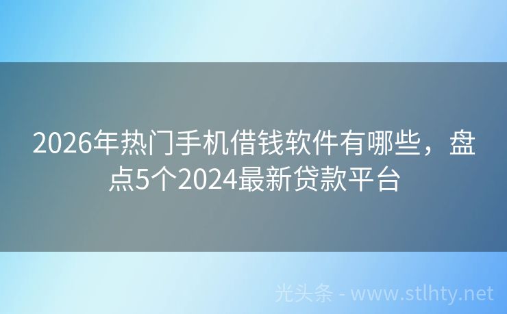 2026年热门手机借钱软件有哪些，盘点5个2024最新贷款平台