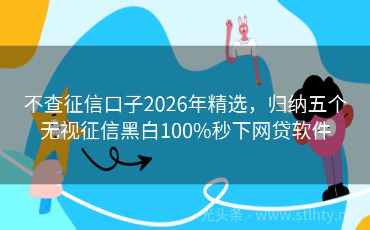 不查征信口子2026年精选，归纳五个无视征信黑白100%秒下网贷软件