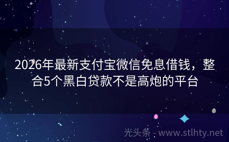 2026年最新支付宝微信免息借钱，整合5个黑白贷款不是高炮的平台
