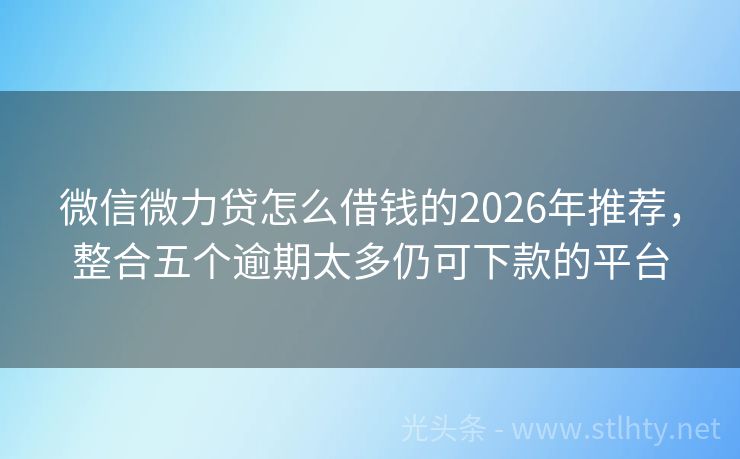 微信微力贷怎么借钱的2026年推荐，整合五个逾期太多仍可下款的平台