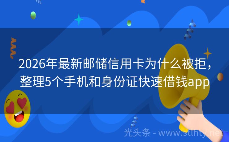2026年最新邮储信用卡为什么被拒,整理5个手机和身份证快速借钱app