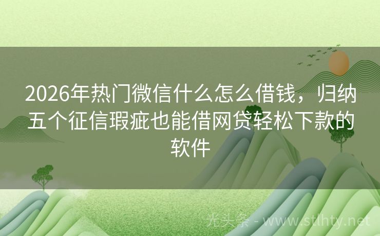 2026年热门微信什么怎么借钱，归纳五个征信瑕疵也能借网贷轻松下款的软件