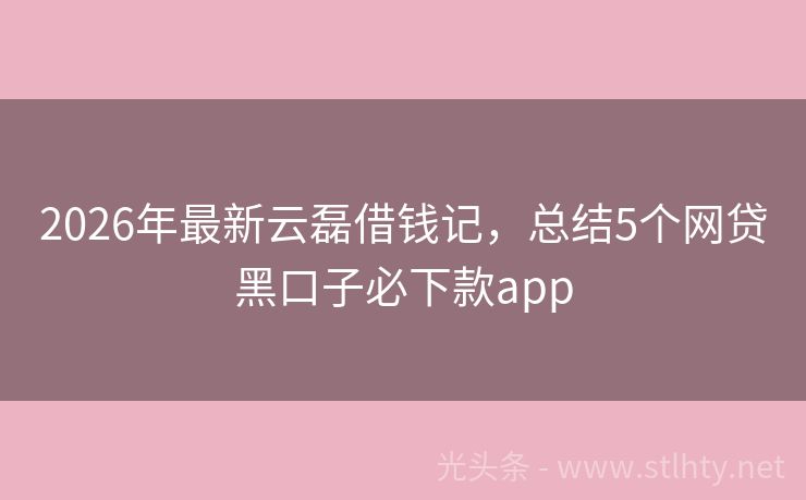 2026年最新云磊借钱记，总结5个网贷黑口子必下款app