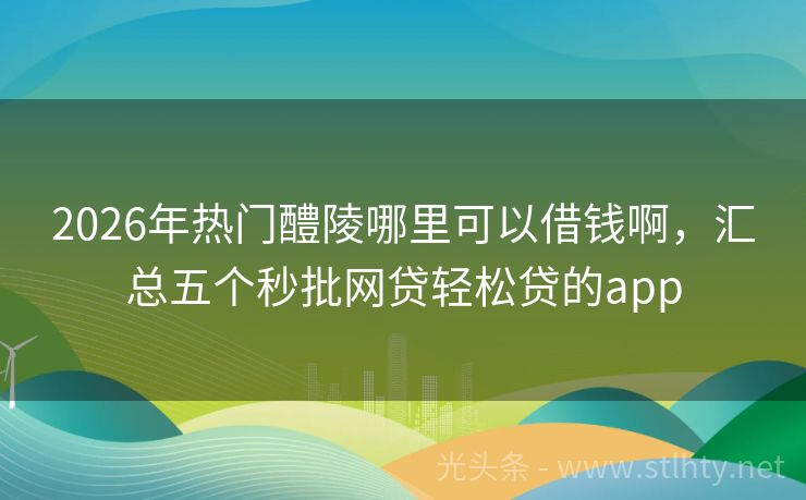 2026年热门醴陵哪里可以借钱啊，汇总五个秒批网贷轻松贷的app