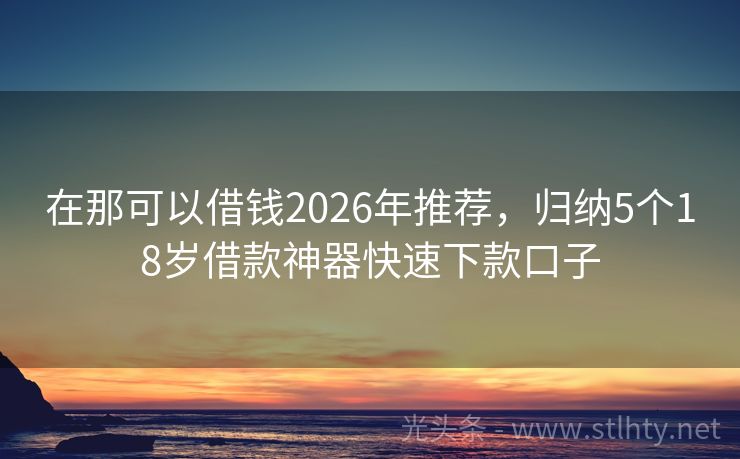 在那可以借钱2026年推荐，归纳5个18岁借款神器快速下款口子