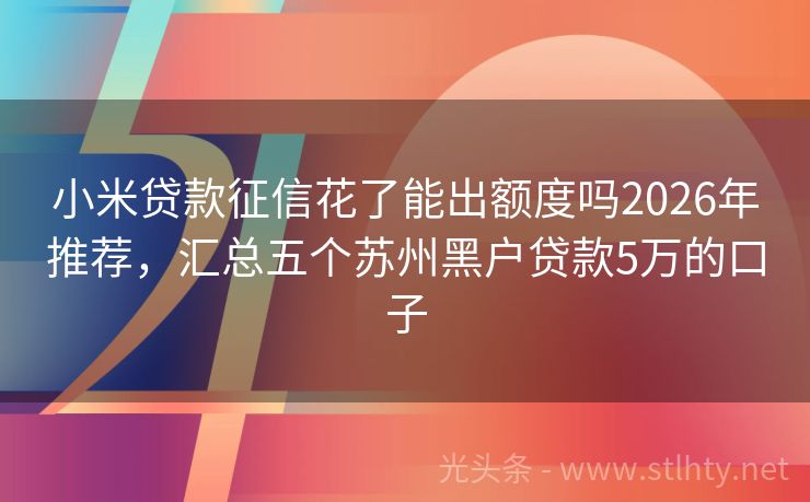 小米贷款征信花了能出额度吗2026年推荐，汇总五个苏州黑户贷款5万的口子