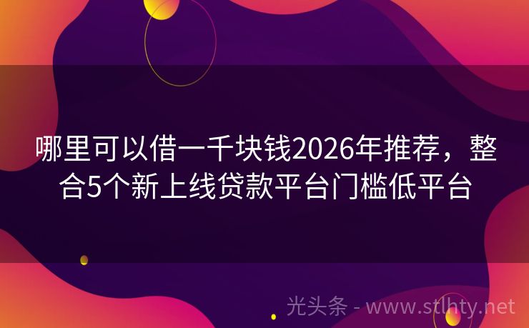 哪里可以借一千块钱2026年推荐，整合5个新上线贷款平台门槛低平台