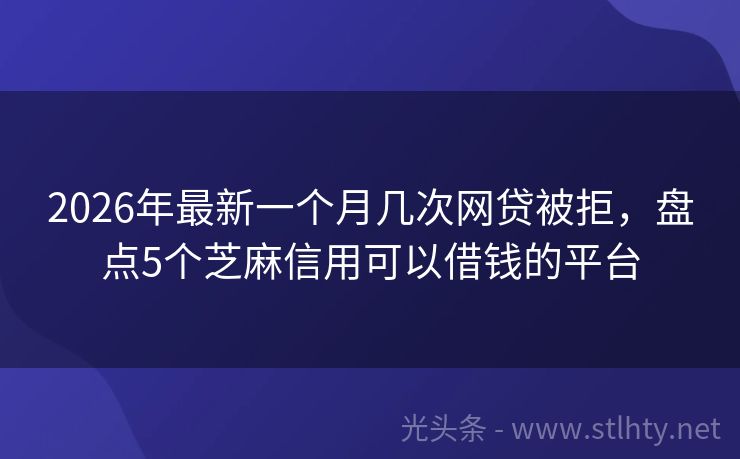 2026年最新一个月几次网贷被拒，盘点5个芝麻信用可以借钱的平台