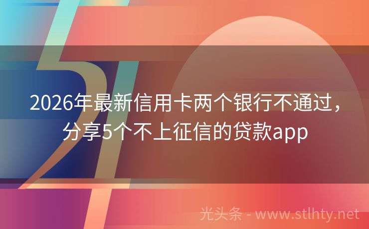 2026年最新信用卡两个银行不通过，分享5个不上征信的贷款app