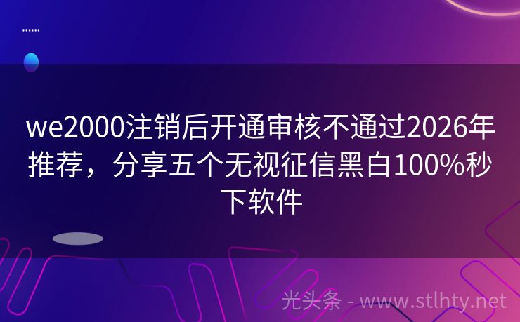 we2000注销后开通审核不通过2026年推荐，分享五个无视征信黑白100%秒下软件