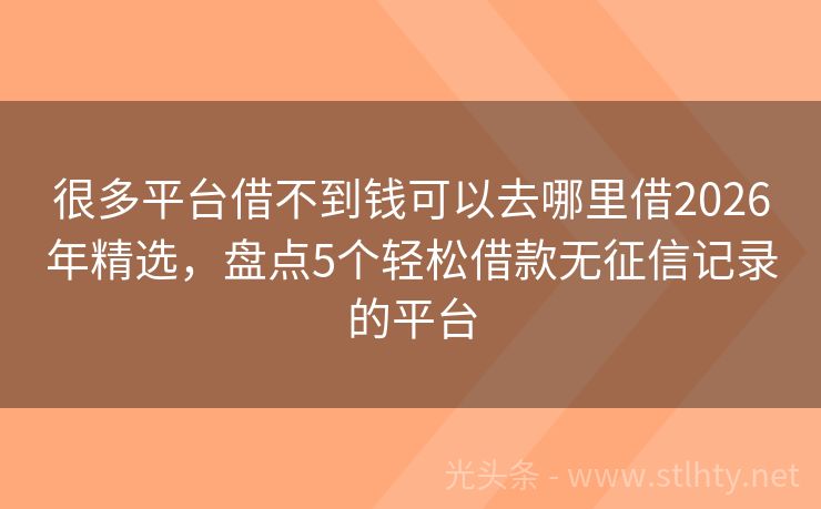 很多平台借不到钱可以去哪里借2026年精选，盘点5个轻松借款无征信记录的平台