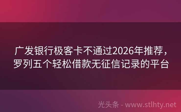 广发银行极客卡不通过2026年推荐，罗列五个轻松借款无征信记录的平台