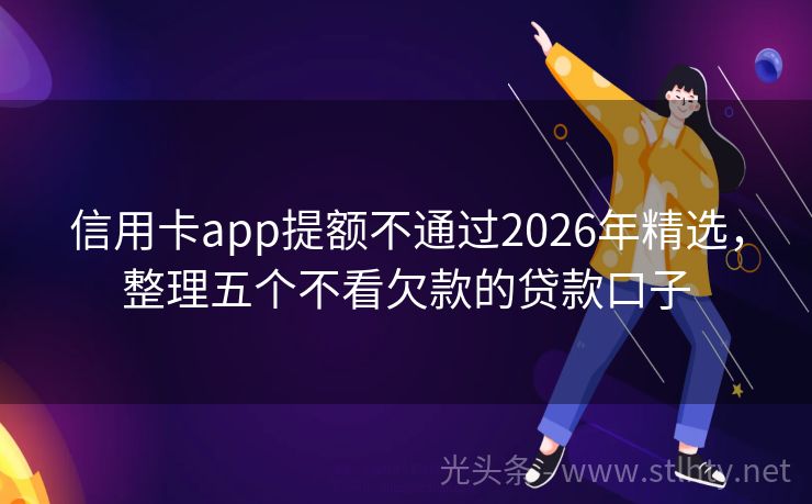 信用卡app提额不通过2026年精选，整理五个不看欠款的贷款口子