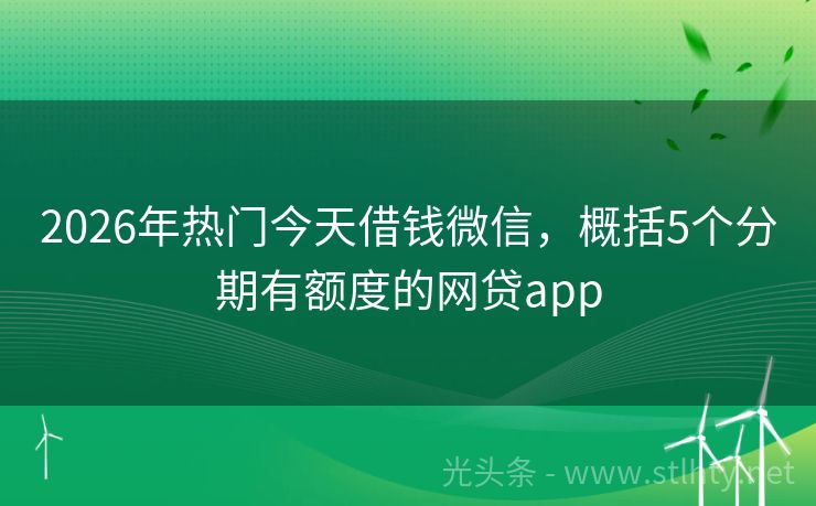 2026年热门今天借钱微信，概括5个分期有额度的网贷app