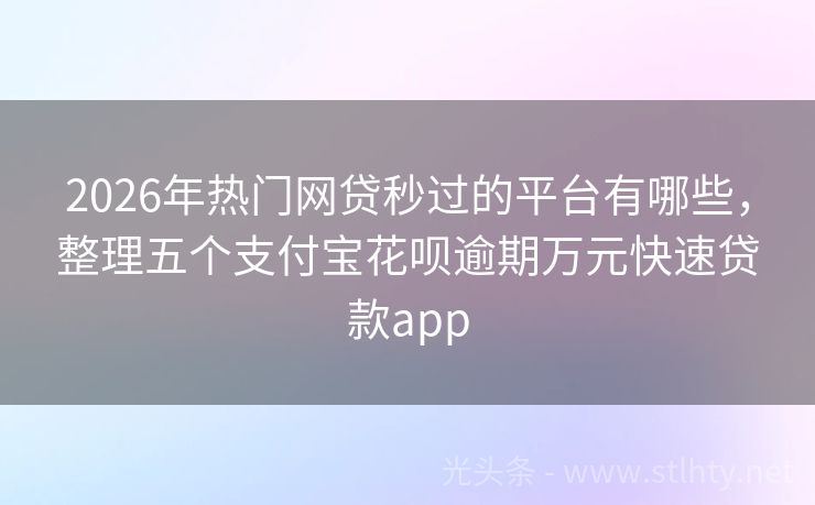 2026年热门网贷秒过的平台有哪些，整理五个支付宝花呗逾期万元快速贷款app