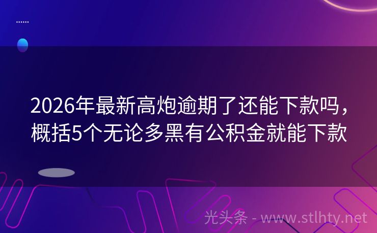2026年最新高炮逾期了还能下款吗，概括5个无论多黑有公积金就能下款