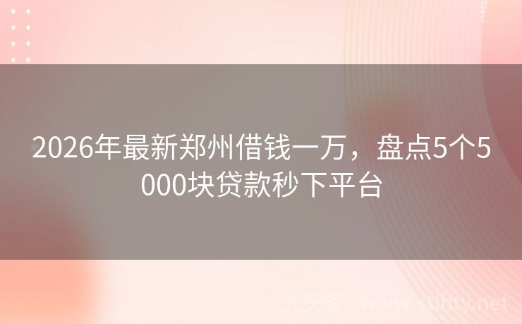 2026年最新郑州借钱一万，盘点5个5000块贷款秒下平台