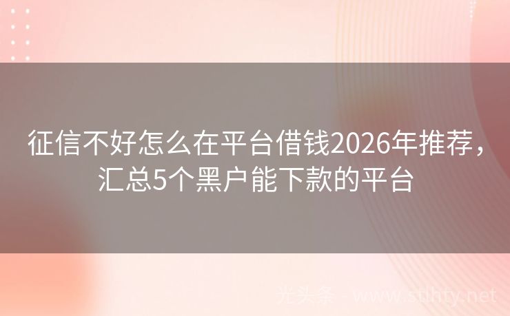 征信不好怎么在平台借钱2026年推荐，汇总5个黑户能下款的平台