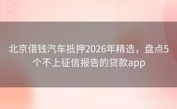 北京借钱汽车抵押2026年精选,盘点5个不上征信报告的贷款app
