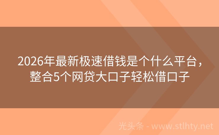 2026年最新极速借钱是个什么平台,整合5个网贷大口子轻松借口子