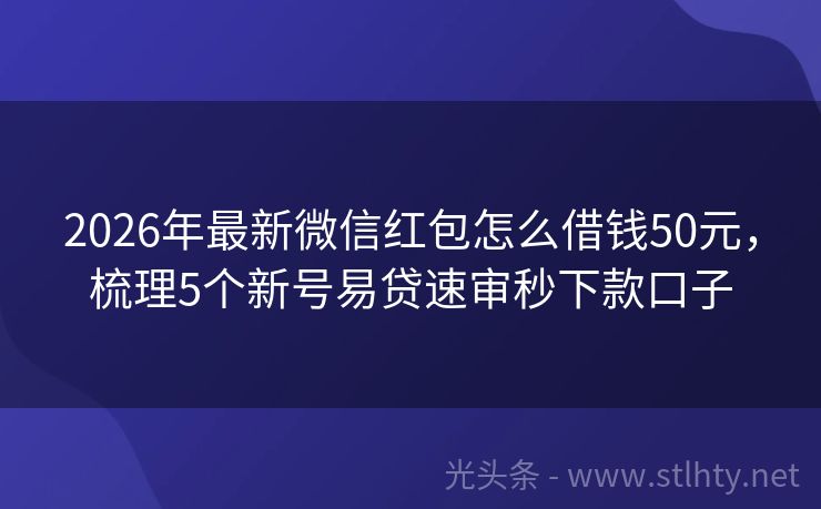 2026年最新微信红包怎么借钱50元，梳理5个新号易贷速审秒下款口子