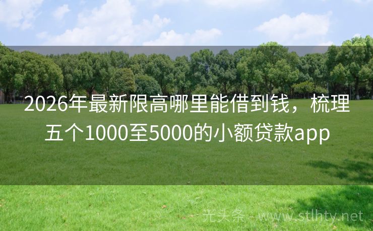 2026年最新限高哪里能借到钱，梳理五个1000至5000的小额贷款app