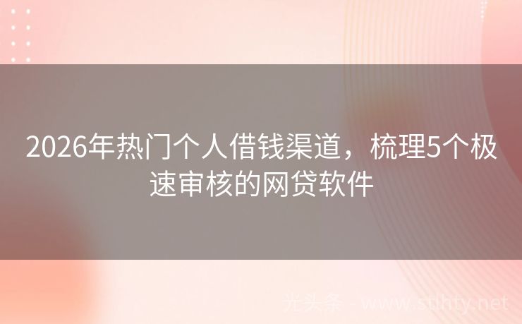 2026年热门个人借钱渠道，梳理5个极速审核的网贷软件