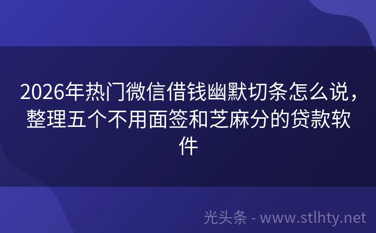2026年热门微信借钱幽默切条怎么说，整理五个不用面签和芝麻分的贷款软件