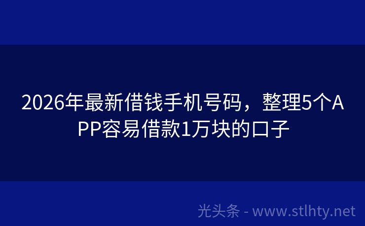 2026年最新借钱手机号码，整理5个APP容易借款1万块的口子