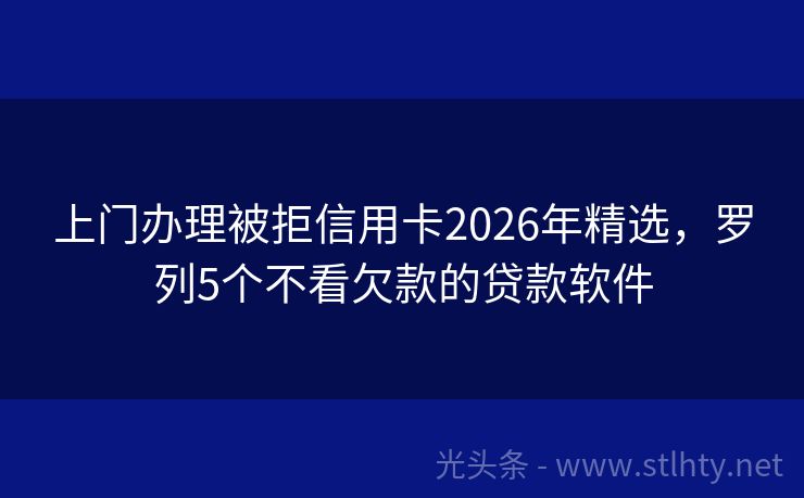 上门办理被拒信用卡2026年精选，罗列5个不看欠款的贷款软件