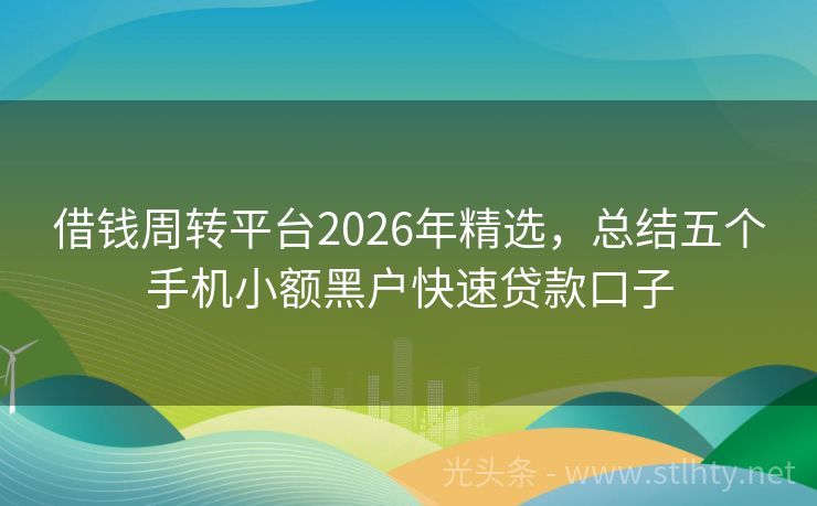 借钱周转平台2026年精选，总结五个手机小额黑户快速贷款口子